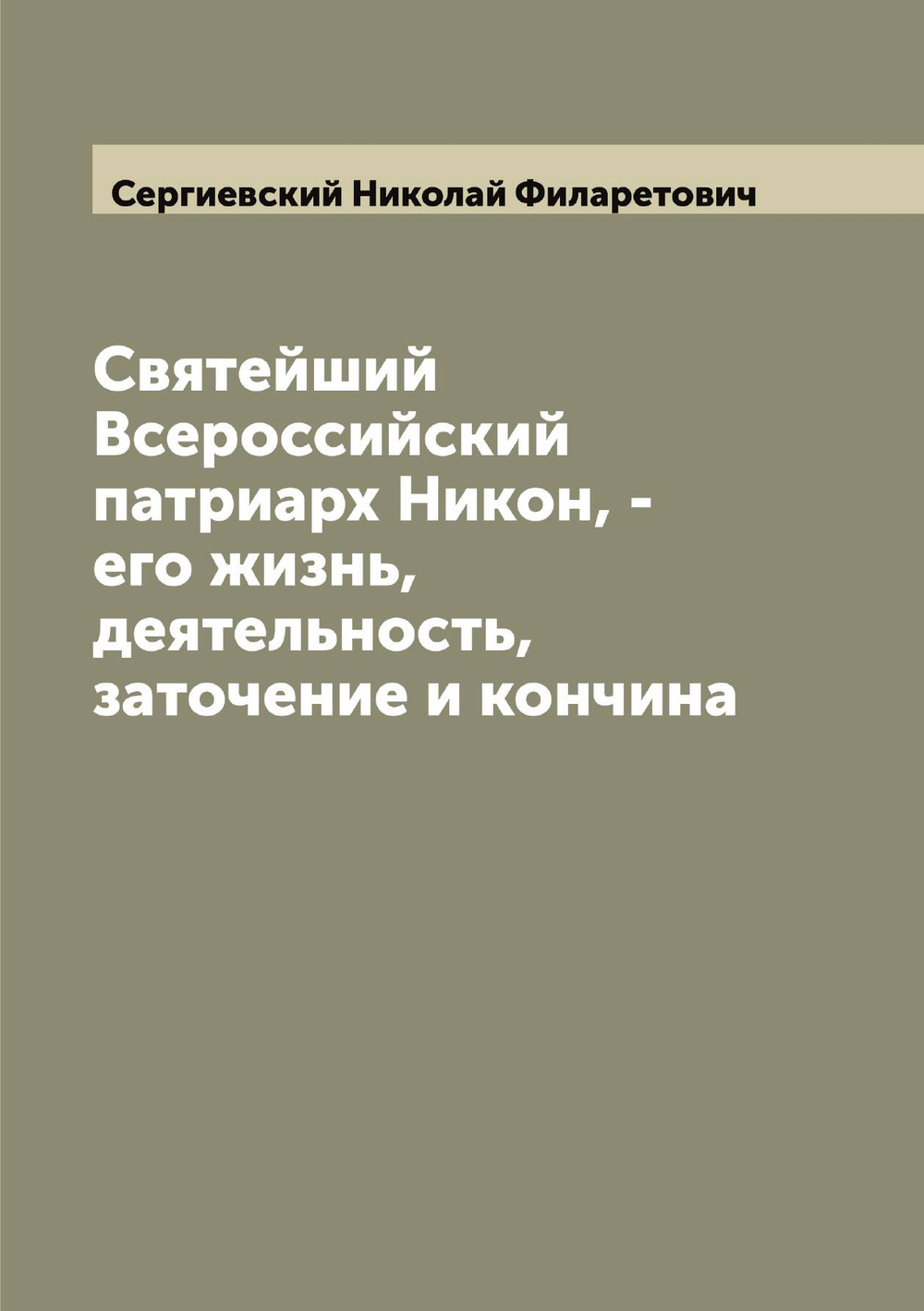 Святейший Всероссийский патриарх Никон, - его жизнь, деятельность, заточение и кончина | Сергиевский Николай Филаретович