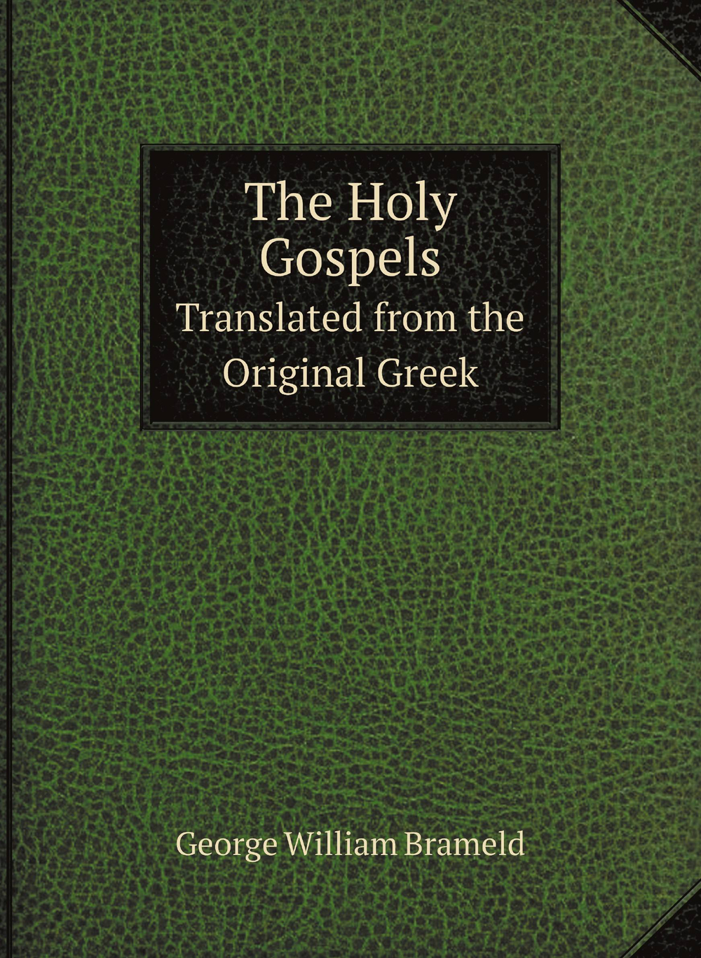 The Holy Gospels. Translated from the Original Greek | George William Brameld