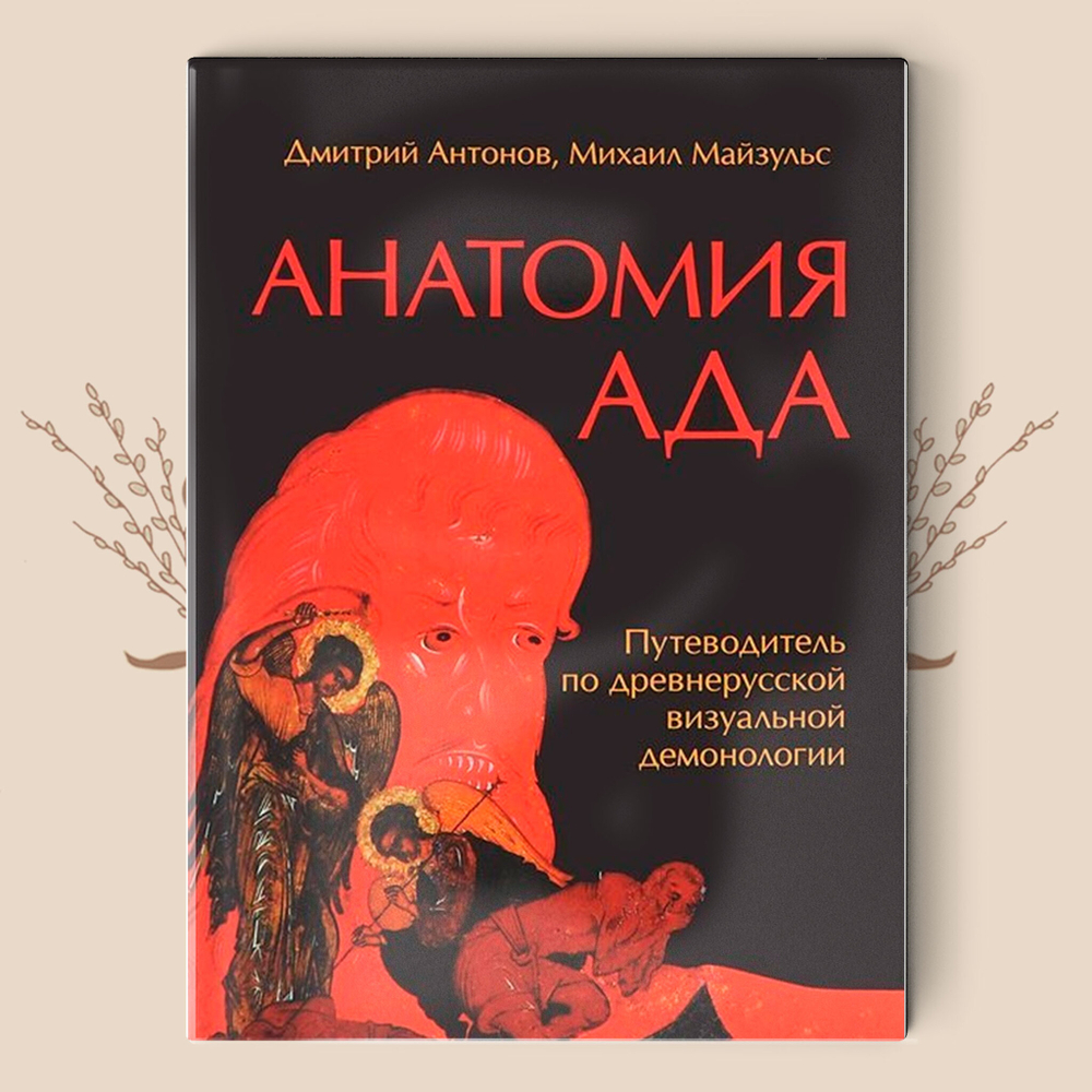 Анатомия ада: Путеводитель по древнерусской визуальной демонологии / Д. Антонов, М. Майзульс