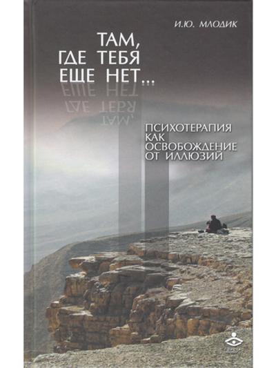 Там, где тебя еще нет… Психотерапия как освобождение от иллюзий