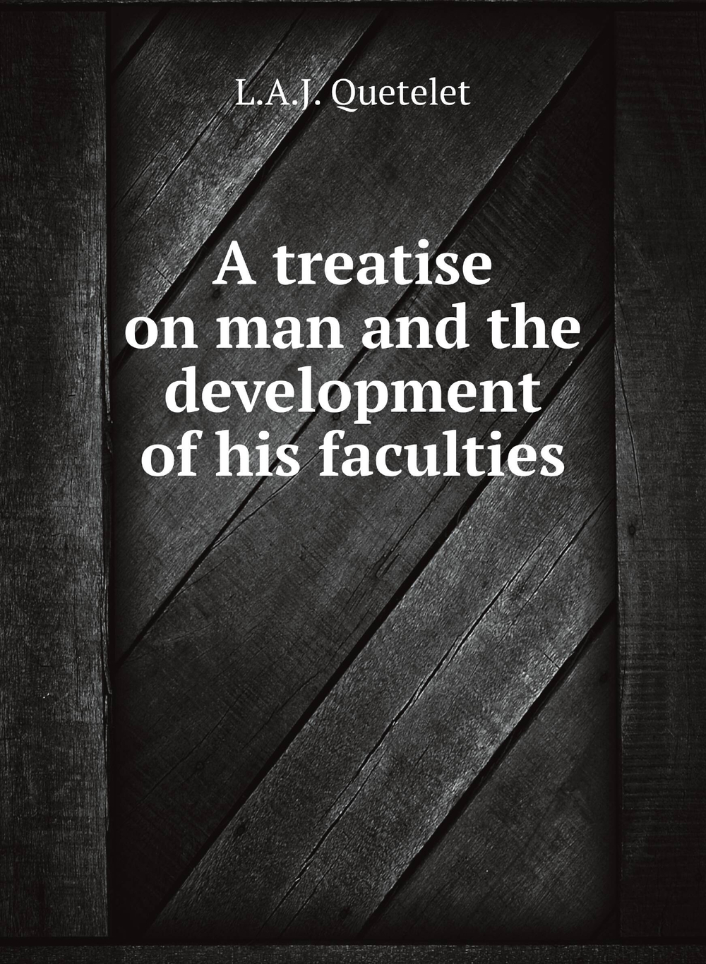 A treatise on man and the development of his faculties | L.A.J. Quetelet