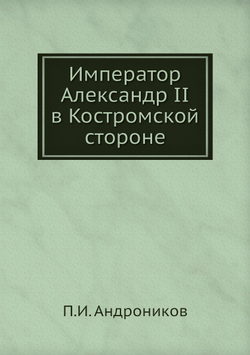 Император Александр II в Костромской стороне | П.И. Андроников