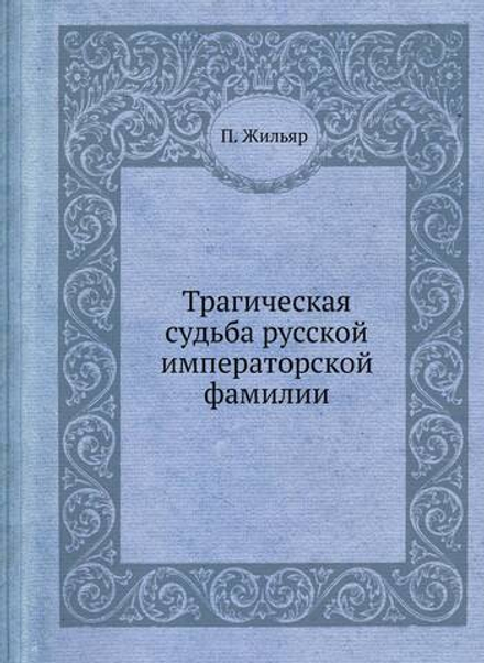 Трагическая судьба русской императорской фамилии | П. Жильяр