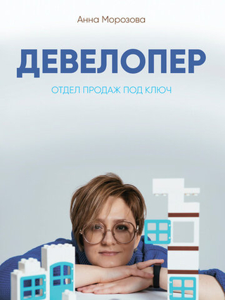 Анна Морозова "Девелопер. Отдел продаж под ключ. Пошаговый план создания системы продаж в девелопменте"