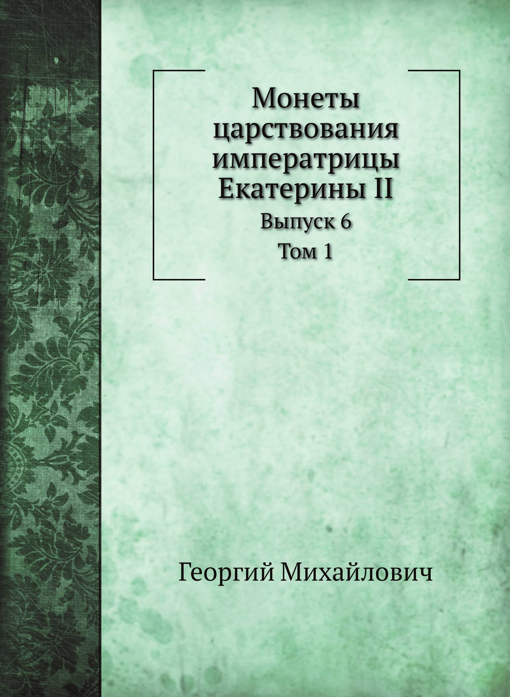 Монеты царствования императрицы Екатерины II. Том 1 | Георгий Михайлович