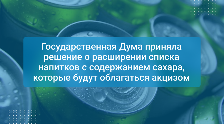 Государственная Дума приняла решение о расширении списка напитков с содержанием сахара, которые будут облагаться акцизом