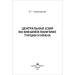 Гарбузарова Е. Г. Центральная Азия во внешней политике Турции и Ирана