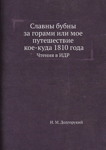 Славны бубны за горами или мое путешествие кое-куда 1810 года. Чтения в ИДР | И. М. Долгорукий