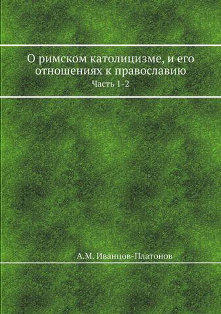 О римском католицизме, и его отношениях к православию. Часть 1-2 | А.М. Иванцов-Платонов