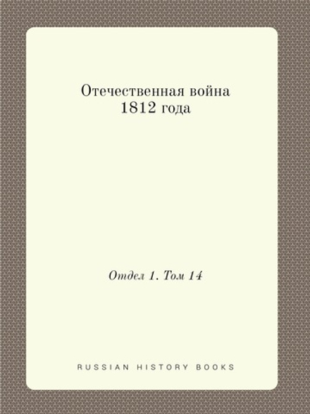 Отечественная война 1812 года. Отдел 1. Том 14 | Нет автора