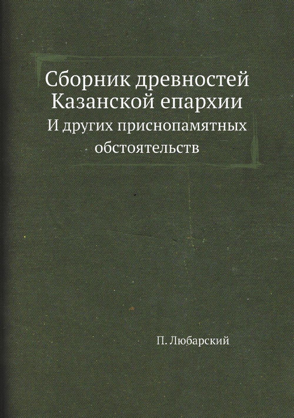 Сборник древностей Казанской епархии. И других приснопамятных обстоятельств | П. Любарский