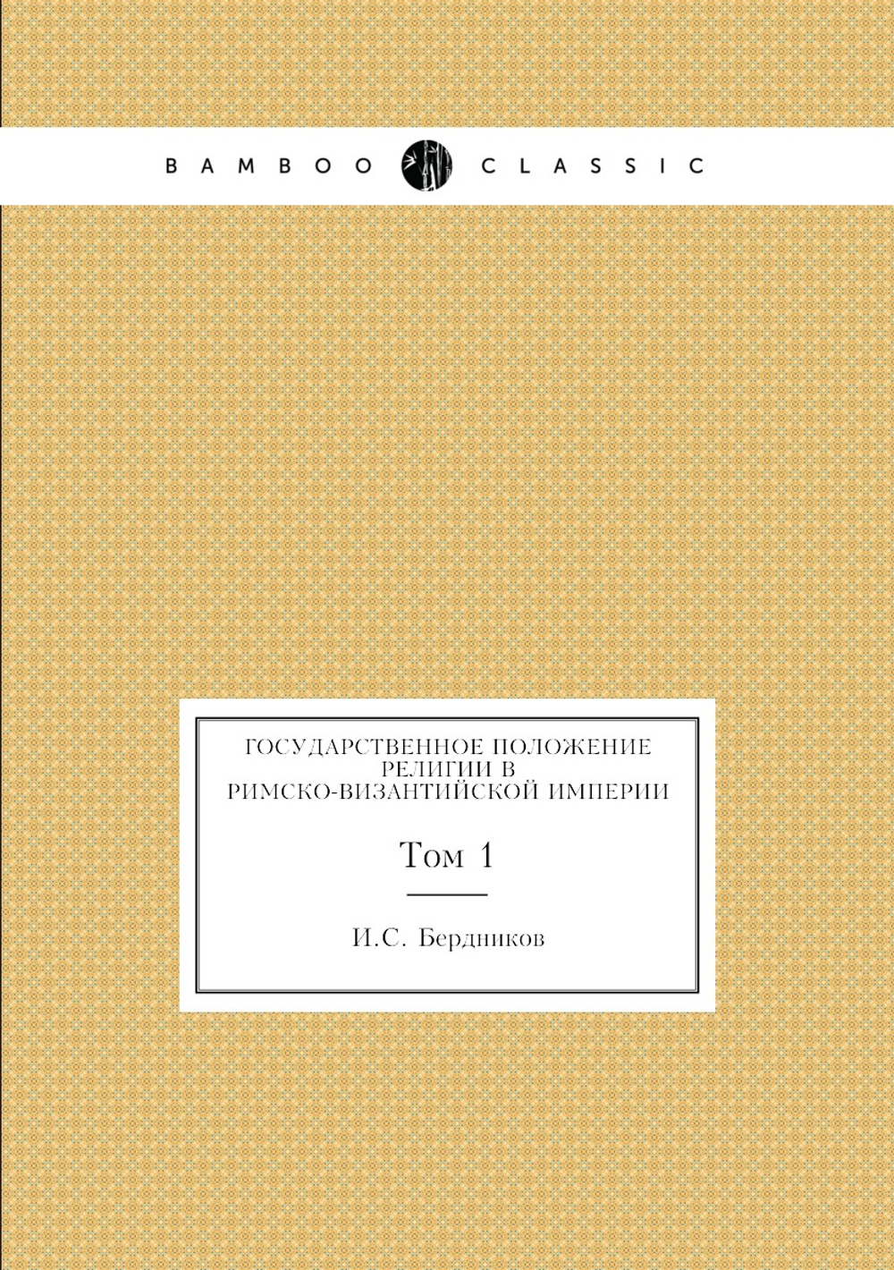 Государственное положение религии в Римско-византийской империи. Том 1 | И.С. Бердников
