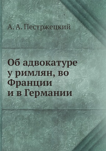 Об адвокатуре у римлян, во Франции и в Германии | А. А. Пестржецкий