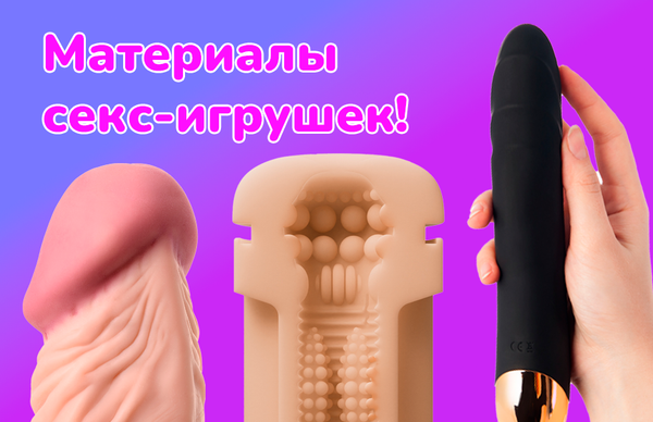 Материалы секс-игрушек: что важно знать перед покупкой?