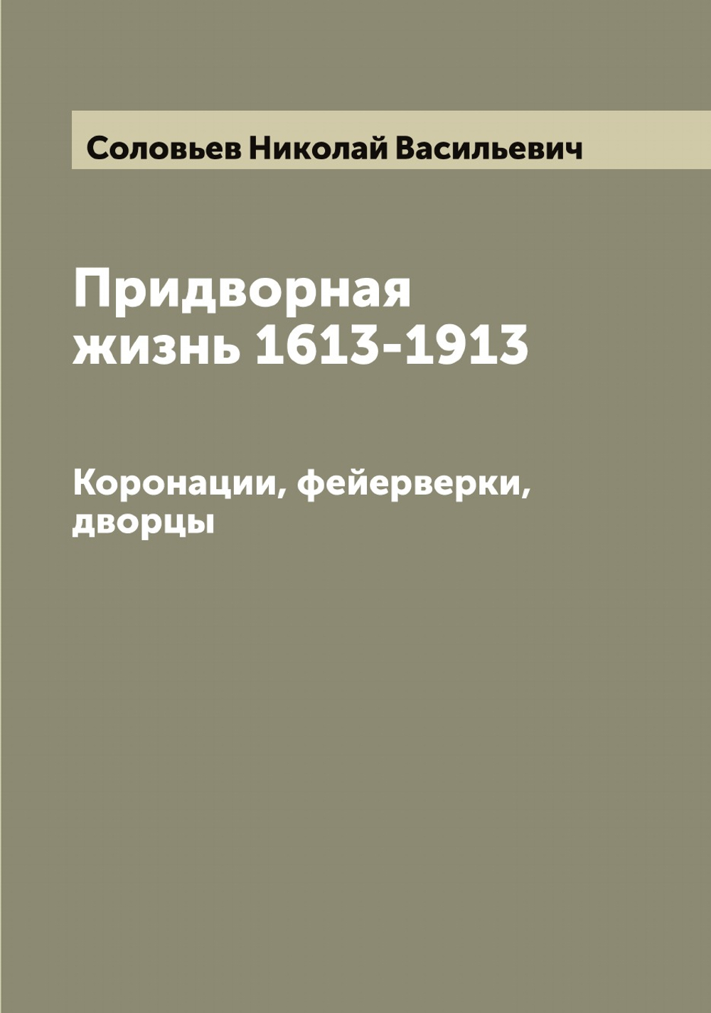 Придворная жизнь 1613-1913. Коронации, фейерверки, дворцы | Соловьев Николай Васильевич