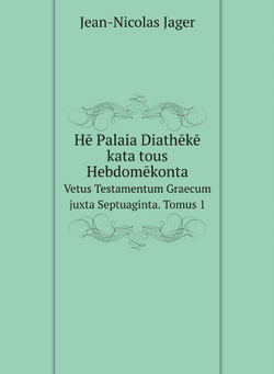 Hē Palaia Diathēkē kata tous Hebdomēkonta. Vetus Testamentum Graecum juxta Septuaginta. Tomus 1 | Jean-Nicolas Jager