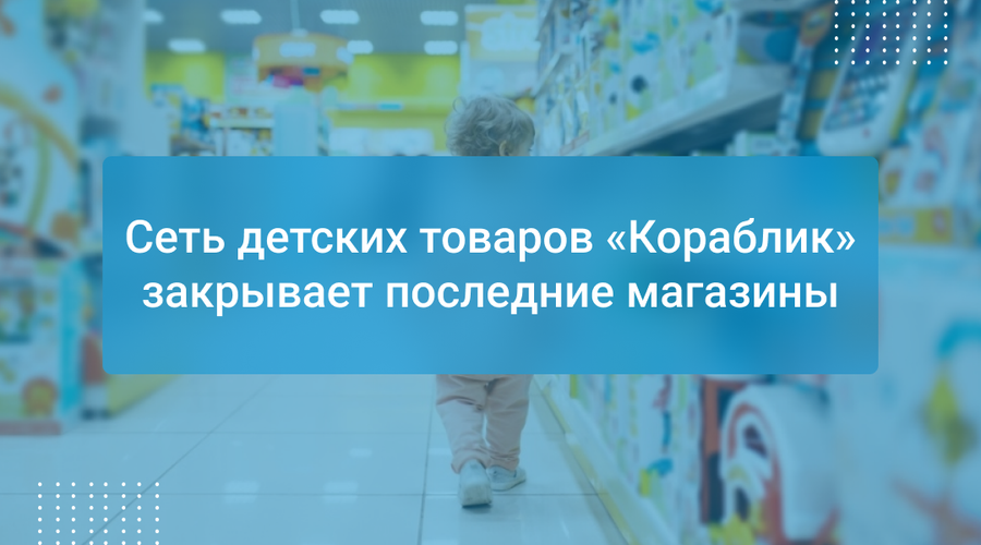 Сеть детских товаров «Кораблик» закрывает последние магазины