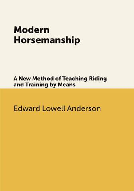 Modern Horsemanship. A New Method of Teaching Riding and Training by Means | Edward L. Anderson