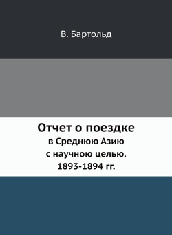 Отчет о поездке в Среднюю Азию с научною целью. 1893-1894 гг. | В. Бартольд