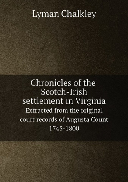 Chronicles of the Scotch-Irish settlement in Virginia;. Extracted from the original court records of Augusta Count 1745-1800 | Lyman Chalkley