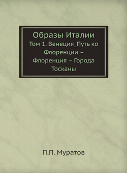 Образы Италии. Том 1. Венеция_Путь ко Флоренции – Флоренция – Города Тосканы | П.П. Муратов