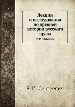 Лекции и исследования по древней истории русского права. 4-е издание | В.И. Сергеевич