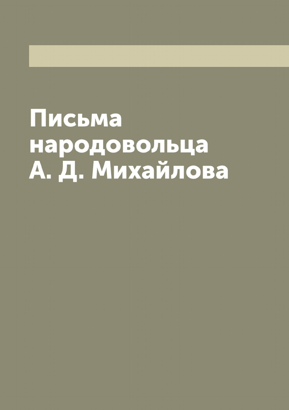 Письма народовольца А. Д. Михайлова | Михайлов Александр Дмитриевич