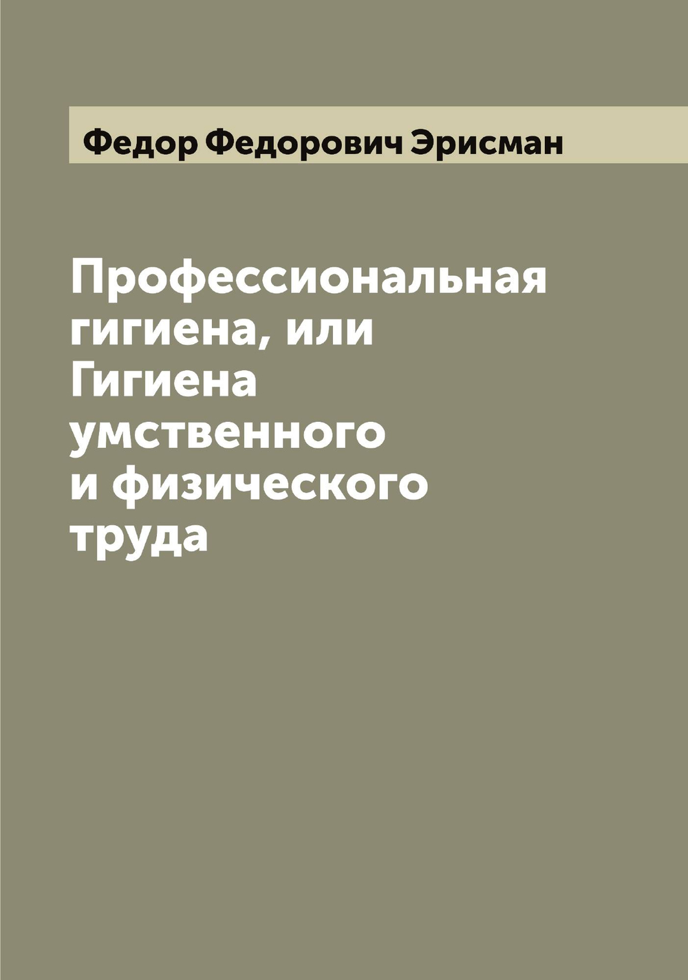 Профессиональная гигиена, или Гигиена умственного и физического труда | Федор Федорович Эрисман