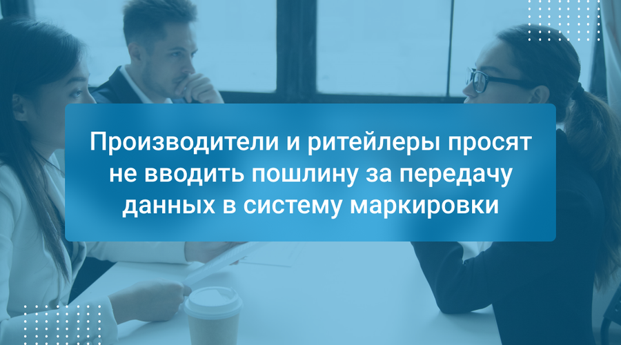 Производители и ритейлеры просят не вводить пошлину за передачу данных в систему маркировки