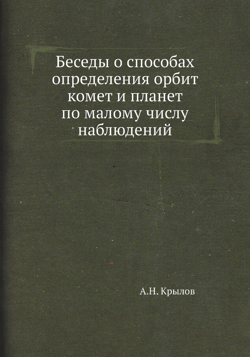 Беседы о способах определения орбит комет и планет по малому числу наблюдений | А.Н. Крылов