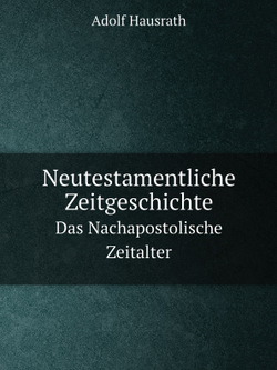 Neutestamentliche Zeitgeschichte. Das Nachapostolische Zeitalter | Adolf Hausrath
