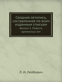 Сводная летопись, составленная по всем изданным спискам. Выпуск 1. Повесть временных лет | Л. И. Лейбович