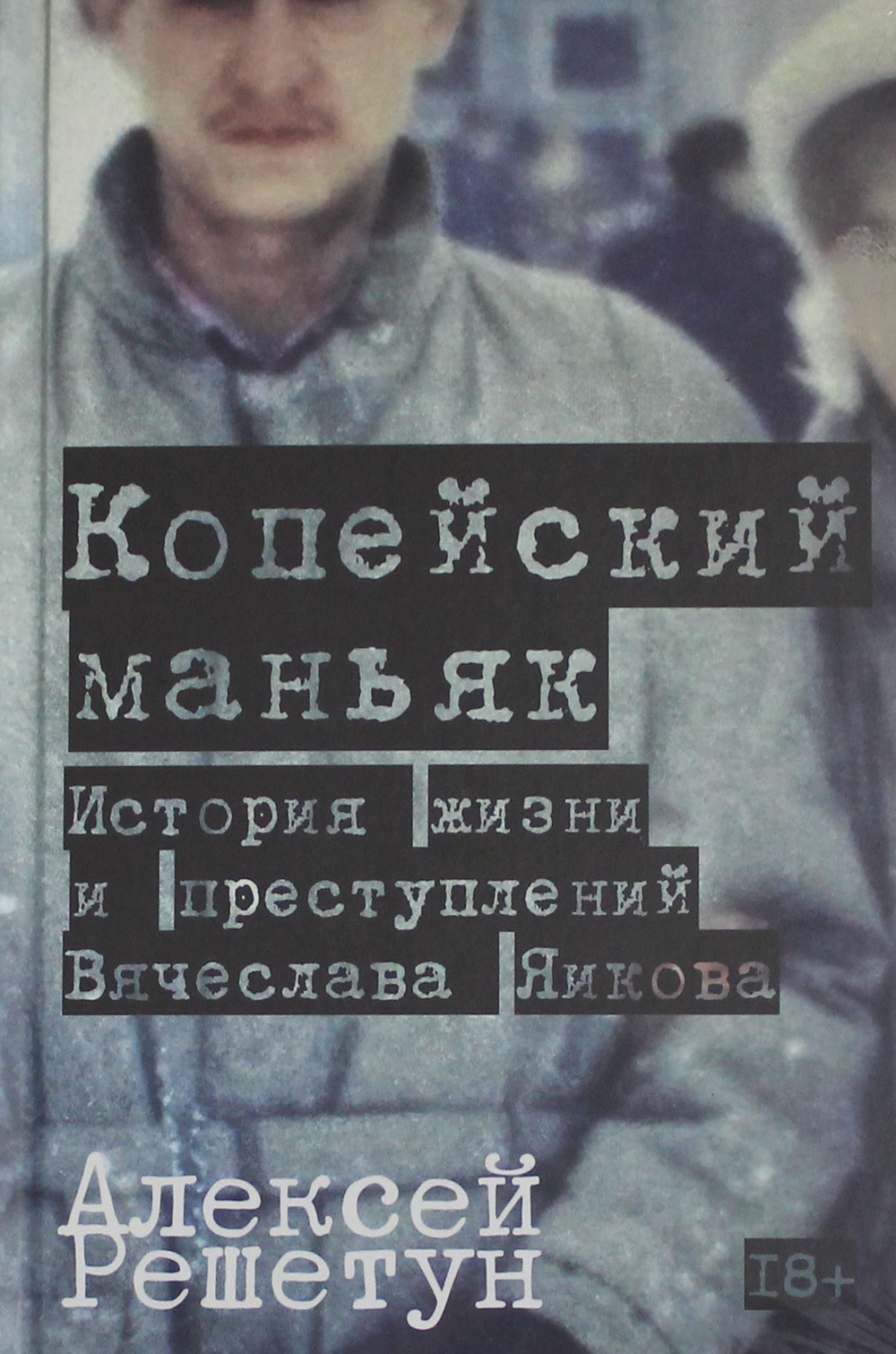 Копейский маньяк: История жизни и преступлений Вячеслава Яикова