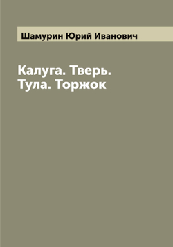 Калуга. Тверь. Тула. Торжок | Шамурин Юрий Иванович