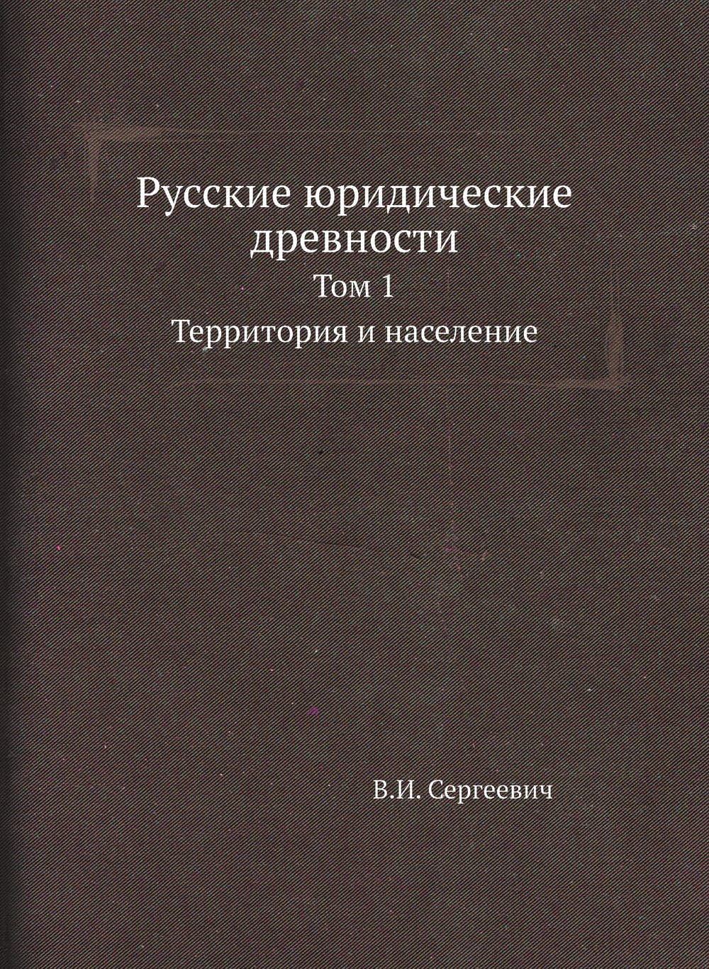 Русские юридические древности. Том 1. Территория и население | В.И. Сергеевич
