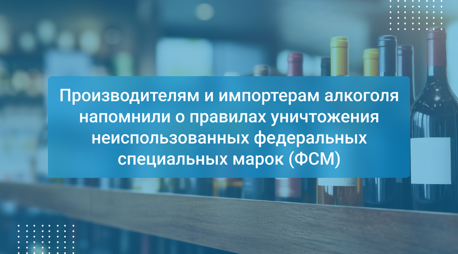 Производителям и импортерам алкоголя напомнили о правилах уничтожения неиспользованных федеральных специальных марок (ФСМ)