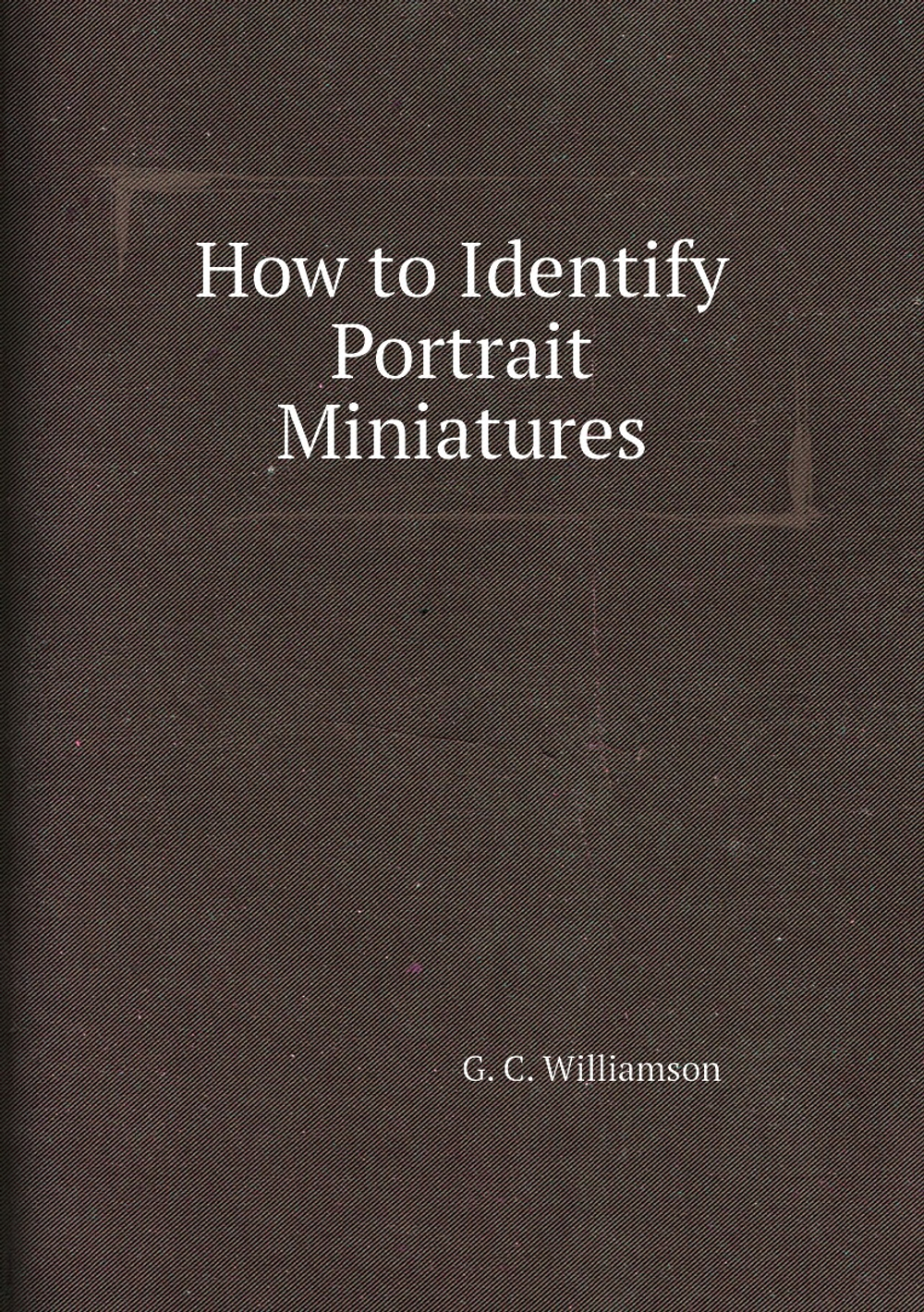 How to Identify Portrait Miniatures | G. C. Williamson