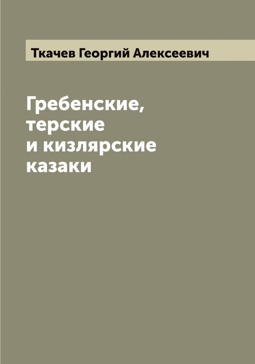 Гребенские, терские и кизлярские казаки | Ткачев Георгий Алексеевич