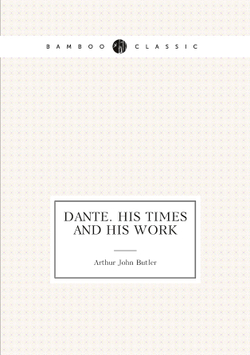 Dante. His Times and His Work | Arthur John Butler
