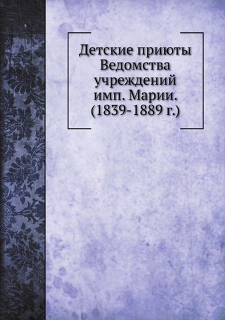 Детские приюты Ведомства учреждений имп. Марии. (1839-1889 г.) | Коллектив авторов