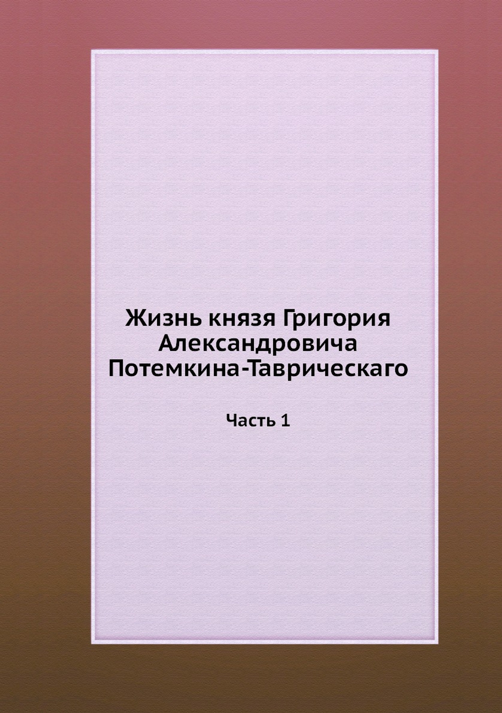 Жизнь князя Григория Александровича Потемкина-Таврическаго. Часть 1 | Нет автора