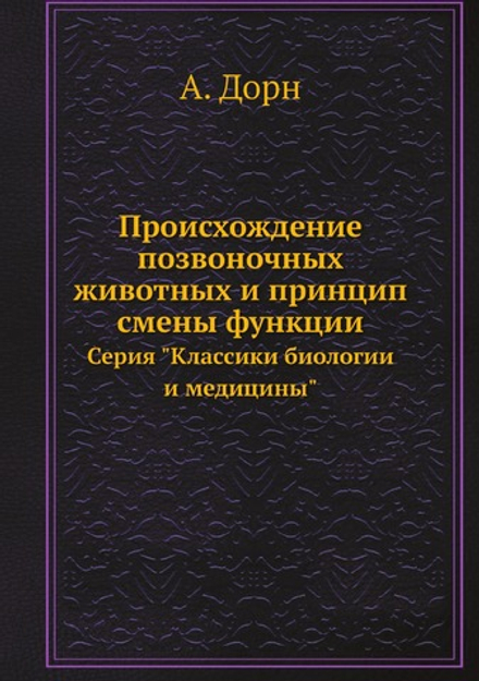 Происхождение позвоночных животных и принцип смены функции. Серия "Классики биологии и медицины" | А. Дорн