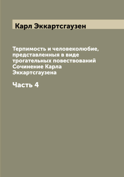 Терпимость и человеколюбие, представленныя в виде трогательных повествований Сочинение Карла Эккартсгаузена. Часть 4 | Карл Эккартсгаузен