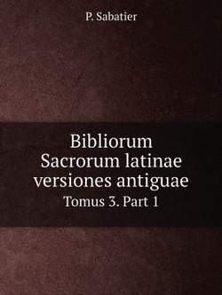 Bibliorum Sacrorum latinae versiones antiguae. Tomus 3. Part 1 | P. Sabatier
