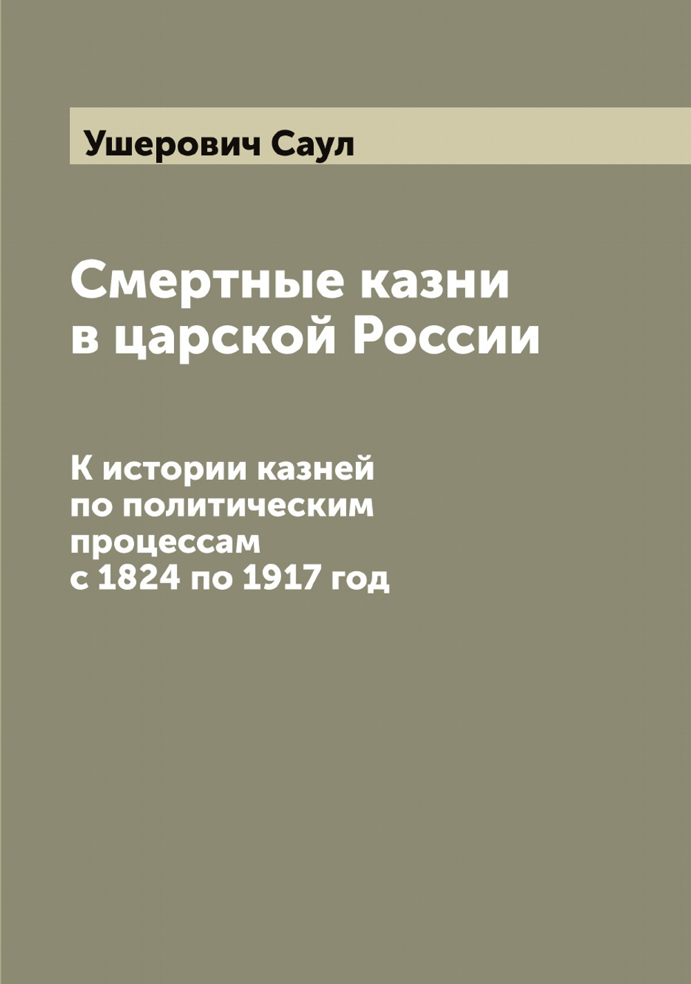 Смертные казни в царской России. К истории казней по политическим процессам с 1824 по 1917 год | Ушерович Саул