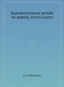 Художественная резьба по дереву, кости и рогу | А.А. Абросимова