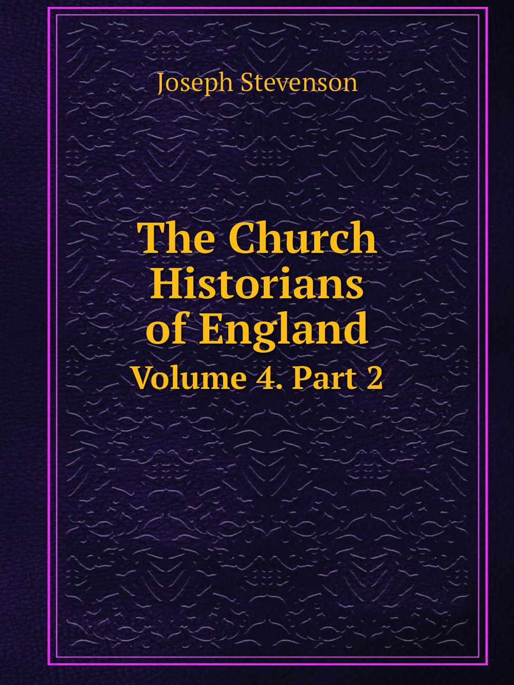 The Church Historians of England. Volume 4. Part 2 | Joseph Stevenson