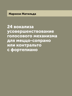 24 вокализа усовершенствование голосового механизма для меццо-сопрано или контральто с фортепиано | Маркези Матильда