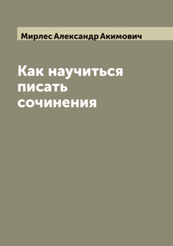 Как научиться писать сочинения | Мирлес Александр Акимович