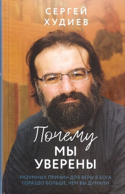 Почему мы уверены. Разумных причин для веры в Бога гораздо больше, чем вы думали. Сергей Худиев